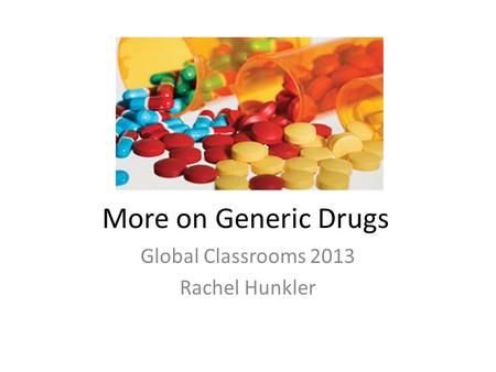 More on Generic Drugs Global Classrooms 2013 Rachel Hunkler.