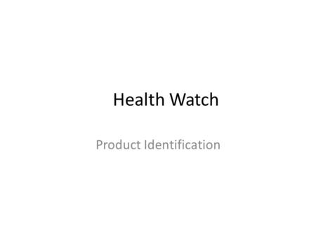 Health Watch Product Identification. Need: Continued There is not an adequate system for measuring the day-to-day health of the elderly Our Health.