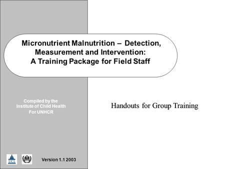 ICH/UNHCR Handout Micronutrient Malnutrition–Detection, Measurement and Intervention: A Training Package for Field Staff Compiled by the Institute of Child.