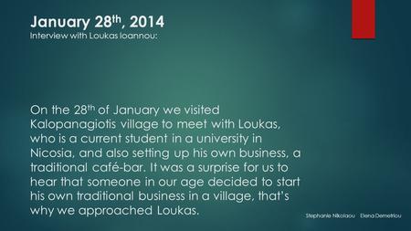 January 28 th, 2014 Interview with Loukas Ioannou: On the 28 th of January we visited Kalopanagiotis village to meet with Loukas, who is a current student.