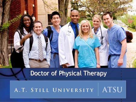 Doctor of Physical Therapy. A.T. Still University Kirksville College of Osteopathic Medicine School of Osteopathic Medicine in Arizona School of Health.