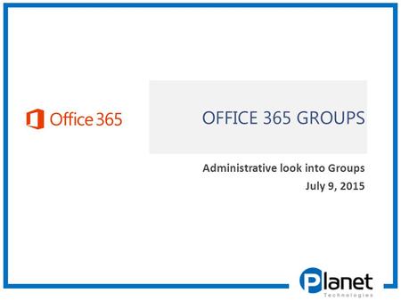 OFFICE 365 GROUPS Administrative look into Groups July 9, 2015.