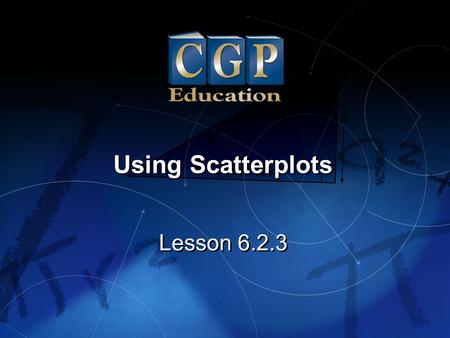1 Lesson 6.2.3 Using Scatterplots. 2 Lesson 6.2.3 Using Scatterplots California Standards: Statistics, Data Analysis, and Probability 1.2 Represent two.