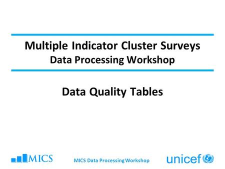 MICS Data Processing Workshop Multiple Indicator Cluster Surveys Data Processing Workshop Data Quality Tables.