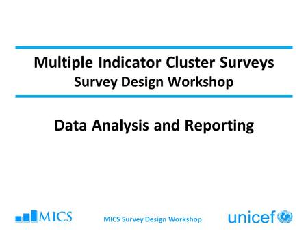 Multiple Indicator Cluster Surveys Survey Design Workshop Data Analysis and Reporting MICS Survey Design Workshop.