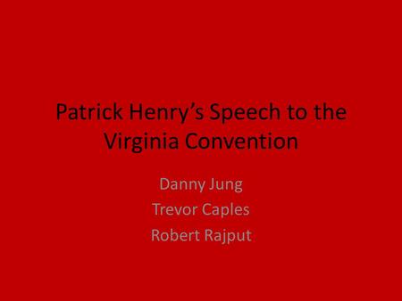 Patrick Henry’s Speech to the Virginia Convention Danny Jung Trevor Caples Robert Rajput.