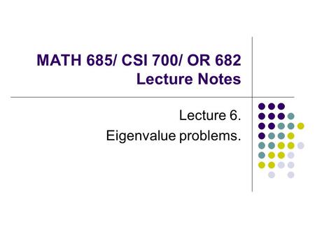 MATH 685/ CSI 700/ OR 682 Lecture Notes Lecture 6. Eigenvalue problems.