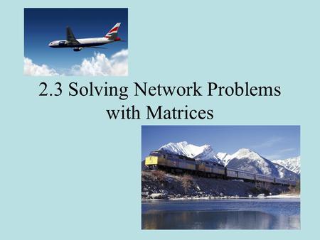 2.3 Solving Network Problems with Matrices. Planning travel between different cities can become very complicated. If the number of cities and the number.