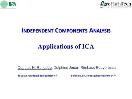I NDEPENDENT C OMPONENTS A NALYSIS I NDEPENDENT C OMPONENTS A NALYSIS Applications of ICA Douglas N. Rutledge, Delphine Jouan-Rimbaud Bouveresse