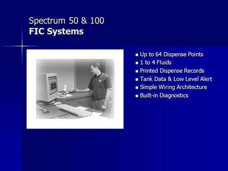 Spectrum 50 & 100 FIC Systems Up to 64 Dispense Points Up to 64 Dispense Points 1 to 4 Fluids 1 to 4 Fluids Printed Dispense Records Printed Dispense Records.