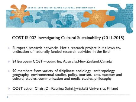 COST IS 007 Investigating Cultural Sustainability (2011-2015)  European research network: Not a research project, but allows co- ordination of nationally.