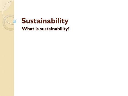 Sustainability What is sustainability?. What is the meaning for us? People and culture Environment Job - money Cities or country You and I Other people.
