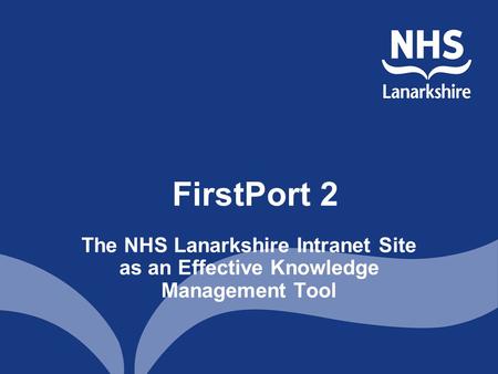FirstPort 2 The NHS Lanarkshire Intranet Site as an Effective Knowledge Management Tool.