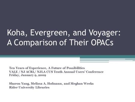 Koha, Evergreen, and Voyager: A Comparison of Their OPACs Ten Years of Experience, A Future of Possibilities VALE / NJ ACRL/ NJLA CUS Tenth Annual Users'