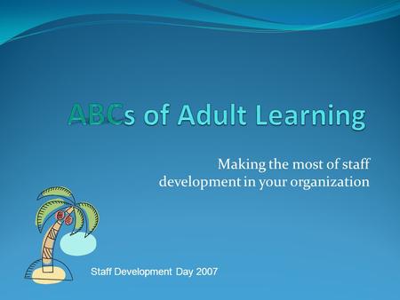 Making the most of staff development in your organization Staff Development Day 2007.