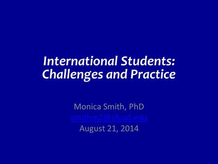 International Students: Challenges and Practice Monica Smith, PhD August 21, 2014.