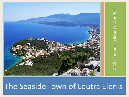 A Mediterranean Resort by the Sea The Seaside Town of Loutra Elenis.
