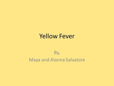 Yellow Fever By, Maya and Alanna Salvatore. What is Yellow Fever… Yellow fever is caused by a virus carried by mosquitoes. You can catch this disease.
