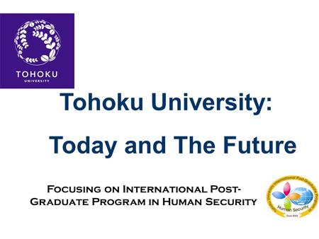 Tohoku University: Today and The Future Focusing on International Post- Graduate Program in Human Security.
