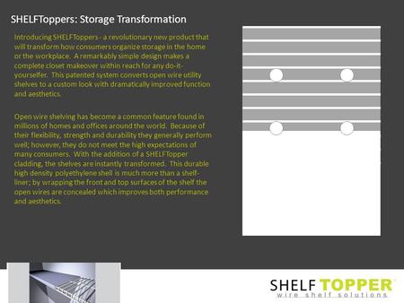 SHELFToppers: Storage Transformation Introducing SHELFToppers - a revolutionary new product that will transform how consumers organize storage in the home.
