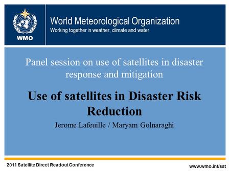 World Meteorological Organization Working together in weather, climate and water Panel session on use of satellites in disaster response and mitigation.