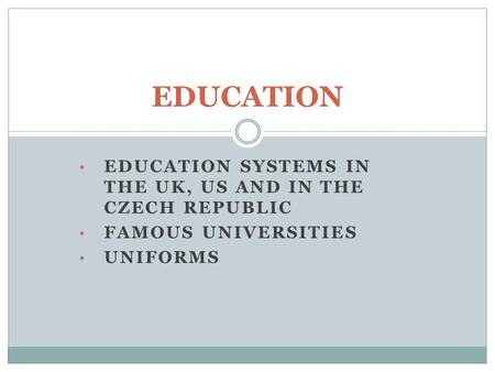 EDUCATION Education systems in the UK, US and in the Czech Republic