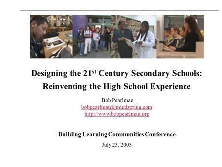 Designing the 21 st Century Secondary Schools: Reinventing the High School Experience Bob Pearlman