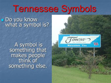 Tennessee Symbols Do you know what a symbol is? Do you know what a symbol is? A symbol is something that makes people think of something else. A symbol.