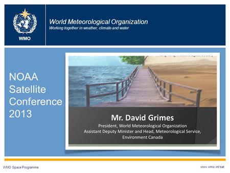 World Meteorological Organization Working together in weather, climate and water NOAA Satellite Conference 2013 WMO Space Programme www.wmo.int/sat WMO.
