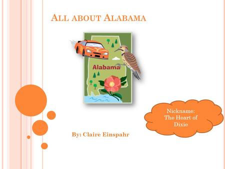 A LL ABOUT A LABAMA By: Claire Einspahr Nickname: The Heart of Dixie.