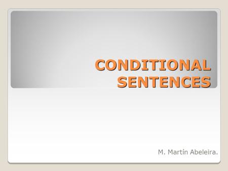 CONDITIONAL SENTENCES M. Martín Abeleira.. Conditionals / The If Clause The conditional tense says that an action is reliant on something else. They are.