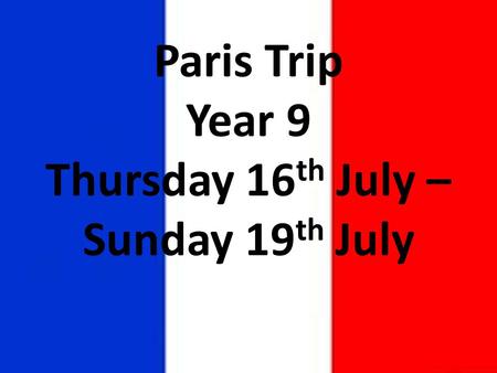 Paris Trip Year 9 Thursday 16 th July – Sunday 19 th July.