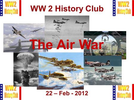 1 WW 2 History Club 22 – Feb - 2012 The Air War. 2 Agenda  Admin Stuff  Villages Honor Flight  Missippippi Riverboat Cruise  The Air War  Q&A  Raffle,