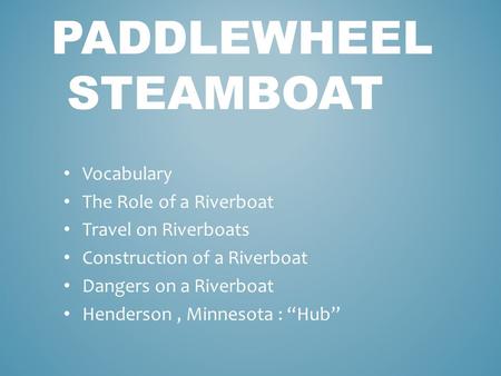 PADDLEWHEEL STEAMBOAT Vocabulary The Role of a Riverboat Travel on Riverboats Construction of a Riverboat Dangers on a Riverboat Henderson, Minnesota :