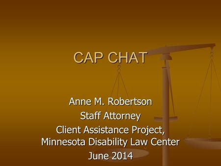 CAP CHAT CAP CHAT Anne M. Robertson Staff Attorney Client Assistance Project, Minnesota Disability Law Center June 2014.