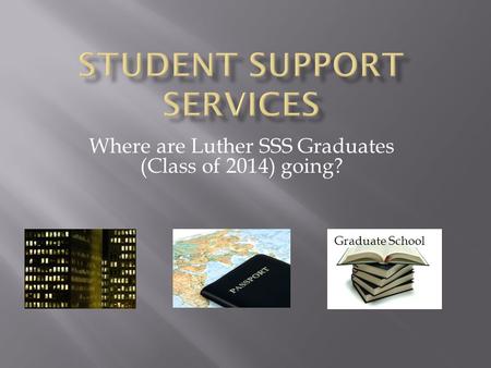 Where are Luther SSS Graduates (Class of 2014) going? Graduate School.