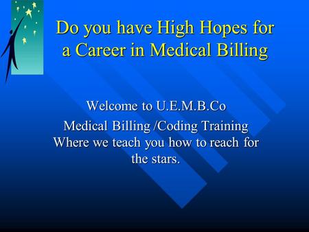 Do you have High Hopes for a Career in Medical Billing Welcome to U.E.M.B.Co Medical Billing /Coding Training Where we teach you how to reach for the.