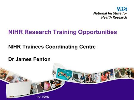 14/11/2013 NIHR Research Training Opportunities NIHR Trainees Coordinating Centre Dr James Fenton.