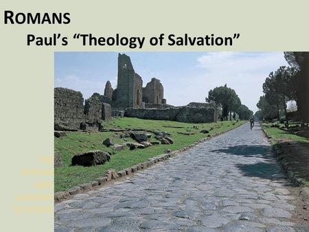 R OMANS Paul’s “Theology of Salvation” THE APPIAN WAY LEADING TO ROME.