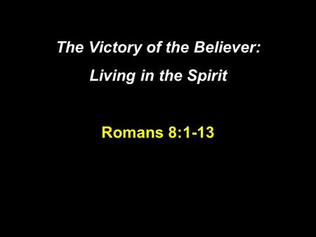 The Victory of the Believer: Living in the Spirit Romans 8:1-13.