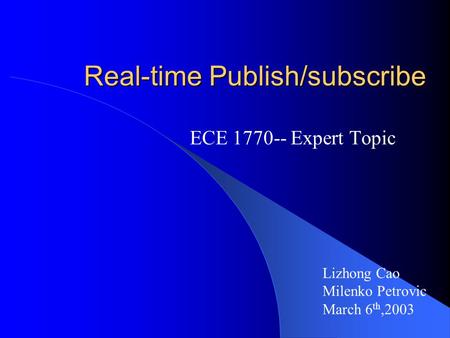 Real-time Publish/subscribe ECE 1770-- Expert Topic Lizhong Cao Milenko Petrovic March 6 th,2003.
