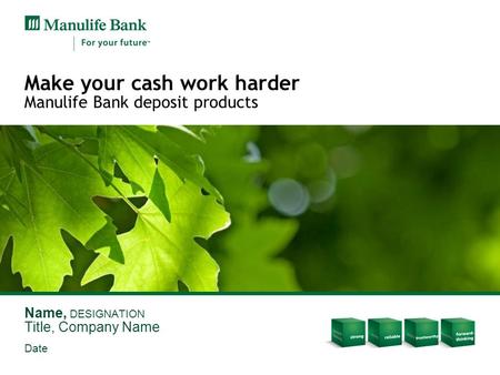 Make your cash work harder Manulife Bank deposit products Name, DESIGNATION Title, Company Name Date.