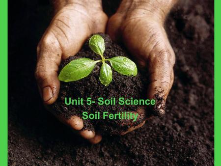 Unit 5- Soil Science Soil Fertility
