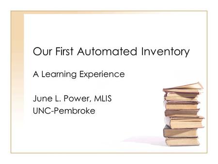 Our First Automated Inventory A Learning Experience June L. Power, MLIS UNC-Pembroke.