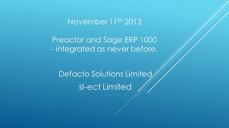 November 11 th 2013 Preactor and Sage ERP 1000 - integrated as never before. Defacto Solutions Limited sl-ect Limited.