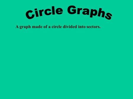 Circle Graphs A graph made of a circle divided into sectors.