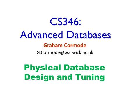 CS346: Advanced Databases Graham Cormode Physical Database Design and Tuning.