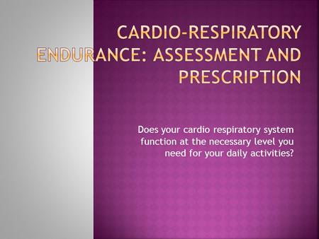 Does your cardio respiratory system function at the necessary level you need for your daily activities?