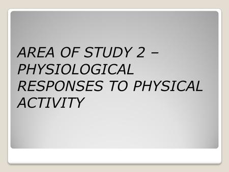 AREA OF STUDY 2 – PHYSIOLOGICAL RESPONSES TO PHYSICAL ACTIVITY.