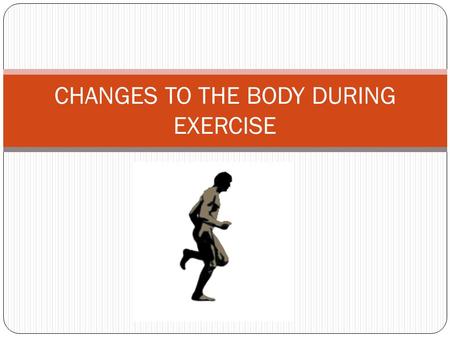 CHANGES TO THE BODY DURING EXERCISE. Short term changes to the body When you exercise changes happen to the body to help it cope with the extra demands.